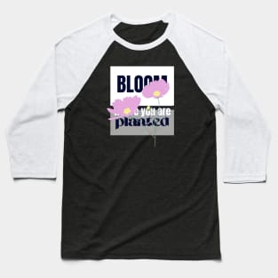 Bloom where you are planted Baseball T-Shirt